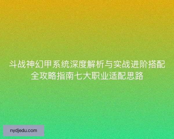 斗战神幻甲系统深度解析与实战进阶搭配全攻略指南七大职业适配思路